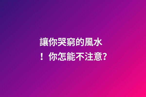 讓你哭窮的風水！你怎能不注意？